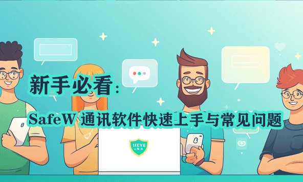 新手必读：SafeW 即时通讯应用入门指南及高频问题解答
