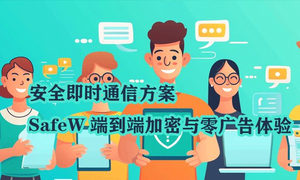 构建安全即时通信：SafeW 的端到端加密技术与纯净无广告体验