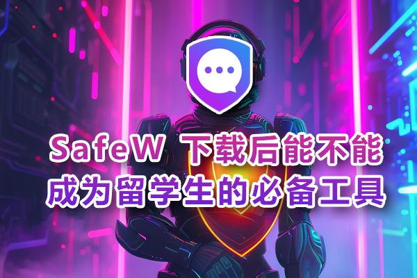 对于留学生而言，SafeW 下载后是否能成为不可或缺的必备工具？