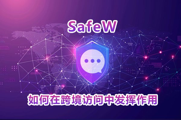 安装 SafeW 后，它是怎样辅助用户实现跨境网络访问的？