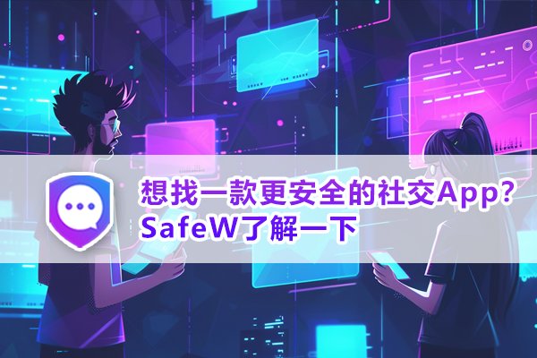 若寻觅更为安全的社交软件，不妨了解一下SafeW